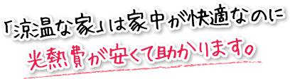 「涼温な家」は家中が快適なのに光熱費が安くて助かります。