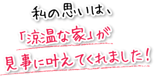 私の思いは、「涼温な家」が見事に叶えてくれました！