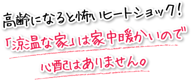 高齢になると怖いヒートショック！「涼温な家」は家中暖かいので心配はありません。