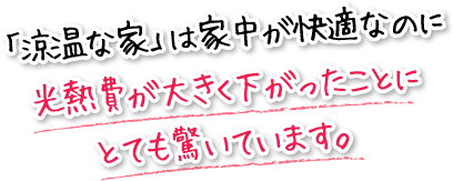 「涼温な家」は家中が快適なのに光熱費が大きく下がったことにとても驚いています。