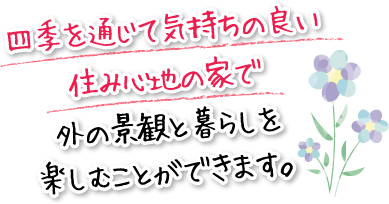 四季を通じて気持ちの良い住み心地の家で外の景観と暮らしを楽しむことができます。