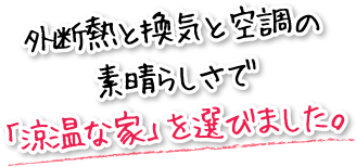 外断熱と換気と空調の素晴らしさで「涼温な家」を選びました。