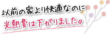 以前の家より快適なのに光熱費は下がりました。