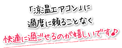 「涼温エアコン」に過度に頼ることなく快適に過ごせるのが嬉しいです♪