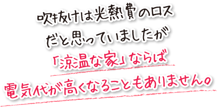 吹抜けは光熱費のロスだと思っていましたが「涼温な家」ならば電気代が高くなることもありません。