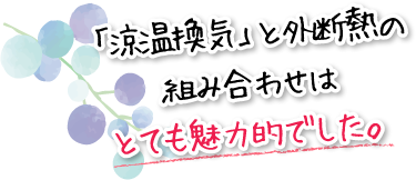 「涼温換気」と外断熱の組み合わせはとても魅力的でした。