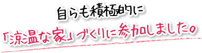 自らも積極的に「涼温な家」づくりに参加しました。