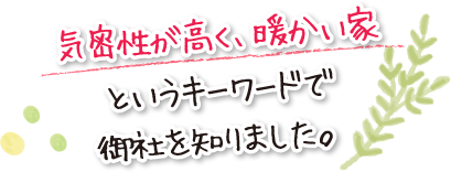 気密性が高く、暖かい家というキーワードで御社を知りました。