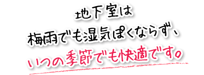 地下室は梅雨でも湿気ぽくならず、いつの季節でも快適です。