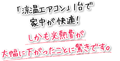 「涼温エアコン」1台で家中が快適！しかも光熱費が大幅に下がったことに驚きです。