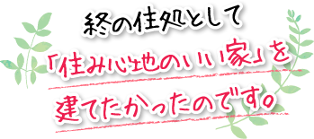 終の住処として「住み心地のいい家」を建てたかったのです。