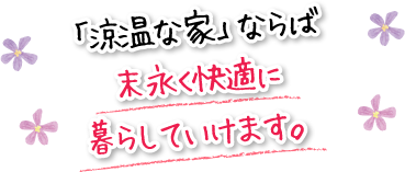 「涼温な家」ならば末永く快適に暮らしていけます。