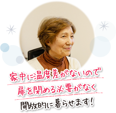 家中に温度差がないので扉を閉める必要がなく開放的に暮らせます！