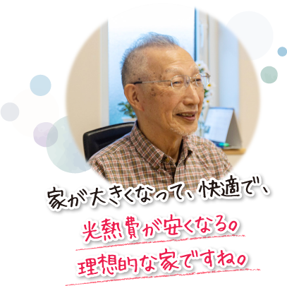 家が大きくなって、快適で、光熱費が安くなる。理想的な家ですね。