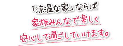 「涼温な家」ならば家族みんなで楽しく安心して過ごしていけます。