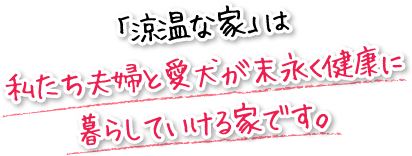 「涼温な家」は私たち夫婦と愛犬が末永く健康に暮らしていける家です。