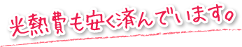 光熱費も安く済んでいます。