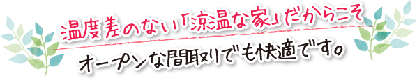 温度差のない「涼温な家」だからこそオープンな間取りでも快適です。