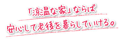 「涼温な家」ならば安心して老後を暮らしていける。