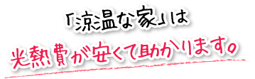 「涼温な家」は光熱費が安くて助かります。