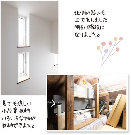 北側の窓にも工夫をしました明るい階段になりました。夏でも涼しい小屋裏収納いろいろな物が収納できます。