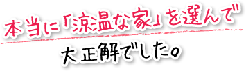 光熱費も安く収まっています。本当に「涼温な家」を選んで大正解でした。