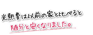 光熱費は以前の家と比べると随分と安くなりました。