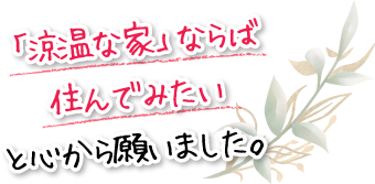 「涼温な家」ならば住んでみたいと心から願いました。