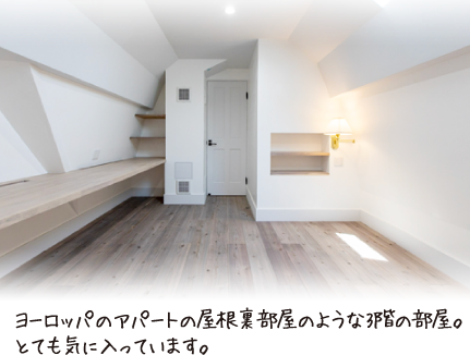 ヨーロッパのアパートの屋根裏部屋のような3階の部屋。とても気に入っています。