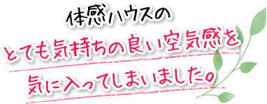 体感ハウスのとても気持ちの良い空気感を気に入ってしまいました。