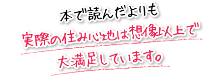 本で読んだよりも実際の住み心地は想像以上で大満足しています。