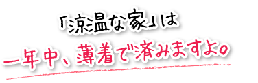 「涼温な家」は一年中、薄着で済みますよ。