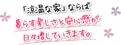 「涼温な家」ならば暮らす楽しさと安心感が日々増していきます。