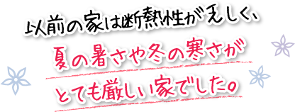 以前の家は断熱性が乏しく、夏の暑さや冬の寒さがとても厳しい家でした。