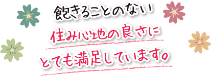 飽きることのない住み心地の良さにとても満足しています。