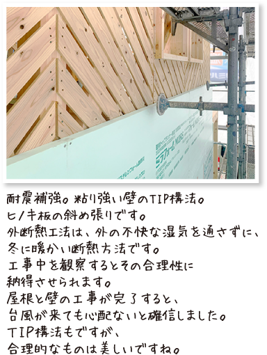 耐震補強。粘り強い壁のTIP構法。ヒノキ板の斜め張りです。外断熱工法は、外の不快な湿気を通さずに、冬に暖かい断熱方法です。工事中を観察するとその合理性に納得させられます。屋根と壁の工事が完了すると、台風が来ても心配ないと確信しました。ＴＩＰ構法もですが、合理的なものは美しいですね。