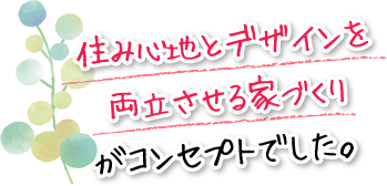 住み心地とデザインを両立させる家づくりがコンセプトでした。