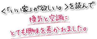 ＜「いい家」が欲しい。＞を読んで換気と空調にとても興味を惹かれました。