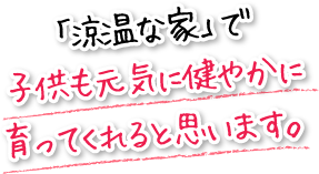 「涼温な家」で子供も元気に健やかに育ってくれると思います。