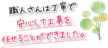 職人さんは丁寧で安心して工事を任せることができました。