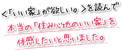 ＜「いい家」が欲しい。＞を読んで本当の「住み心地のいい家」を体感したいと思いました。