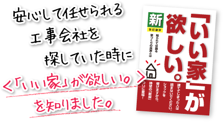 安心して任せられる工事会社を探していた時に＜「いい家」が欲しい。＞を知りました。