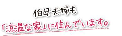 伯母夫婦も「涼温な家」に住んでいます。