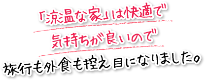 「涼温な家」は快適で気持ちが良いので旅行も外食も控え目になりました。