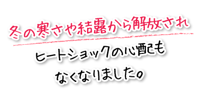 冬の寒さや結露から解放されヒートショックの心配もなくなりました。