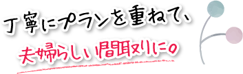 丁寧にプランを重ねて、夫婦らしい間取りに。