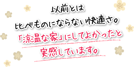 以前とは比べものにならない快適さ。「涼温な家」にしてよかったと実感しています。