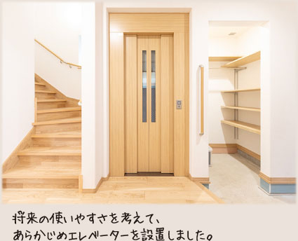 将来の使いやすさを考えて、あらかじめエレベーターを設置しました。