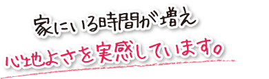 家にいる時間が増え心地よさを実感しています。