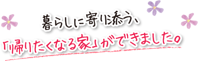 暮らしに寄り添う、「帰りたくなる家」ができました。